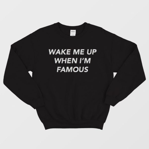 Wake Me Up When I’m Famous Sweatshirt