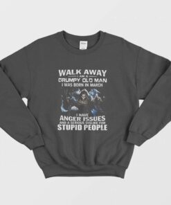 Walk Away I am Grumpy Old Man I Was Born In March Sweatshirt 1