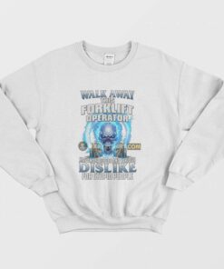 Walk Away This Forklift Operator Has Anger Issues and Serious Dislike For Stupid People Sweatshirt 1