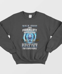 Walk Away This Forklift Operator Has Anger Issues and Serious Dislike For Stupid People Sweatshirt 2