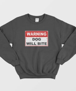 Warning Dog Will Bite Sweatshirt 1