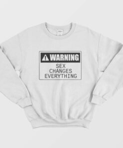 Warning Sex Changes Everything Sweatshirt 2