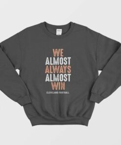 We Almost Always Almost Win Cleveland Football Sweatshirt 1 We Almost Always Almost Win Cleveland Football Sweatshirt 2