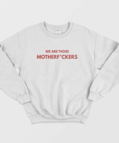 We Are Those Motherfuckers Sweatshirt 2