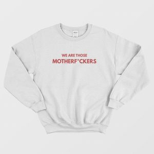 We Are Those Motherfuckers Sweatshirt