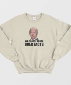 We Choose Truth Over Facts Joe Biden Sweatshirt 1 We Choose Truth Over Facts Joe Biden Sweatshirt 2