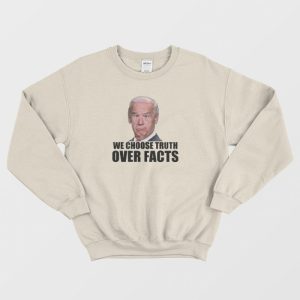 We Choose Truth Over Facts Joe Biden Sweatshirt