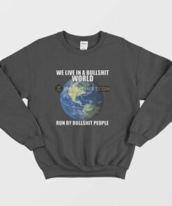 We Live In A Bullshit World Run By Bullshit People Sweatshirt 1