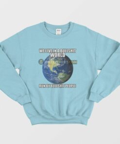 We Live In A Bullshit World Run By Bullshit People Sweatshirt 1 We Live In A Bullshit World Run By Bullshit People Sweatshirt 2