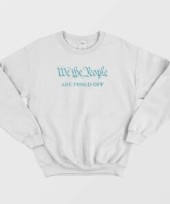 We The People Are Pissed Off Funny Political Sweatshirt 1