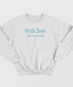 We The People Are Pissed Off Funny Political Sweatshirt 3 We The People Are Pissed Off Funny Political Sweatshirt 4