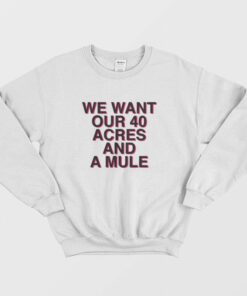 We Want Our 40 Acres and A Mule Sweatshirt 1