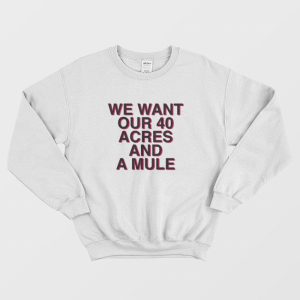 We Want Our 40 Acres and A Mule Sweatshirt