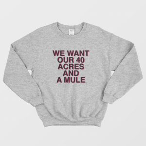 We Want Our 40 Acres and A Mule Sweatshirt