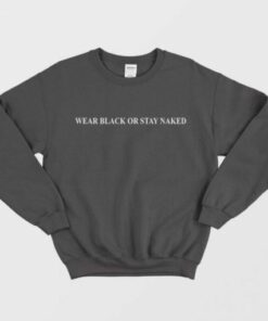 Wear Black Or Stay Naked Sweatshirt 1 Wear Black Or Stay Naked Sweatshirt 2