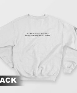 Were Not Particularly Talented We Just Try Hard Sweatshirt 2