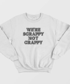 Were Scrappy Not Crappy Sweatshirt 2