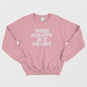 Were Scrappy Not Crappy Sweatshirt 3