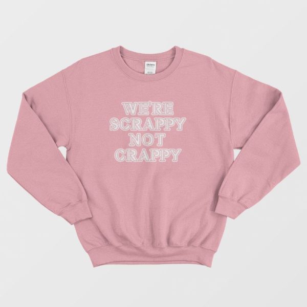 We’re Scrappy Not Crappy Sweatshirt