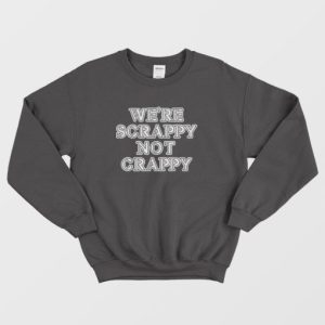 Were Scrappy Not Crappy Sweatshirt 4