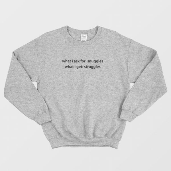 What I Ask For Snuggles What I Get Struggles Sweatshirt