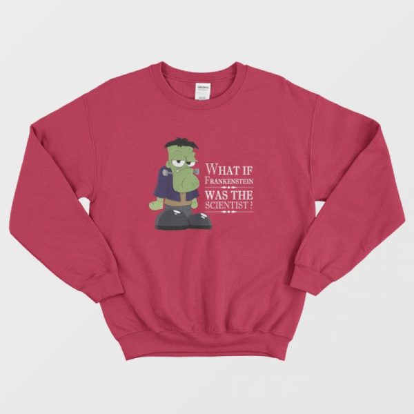 What If Frankenstein Was The Scientist Sweatshirt