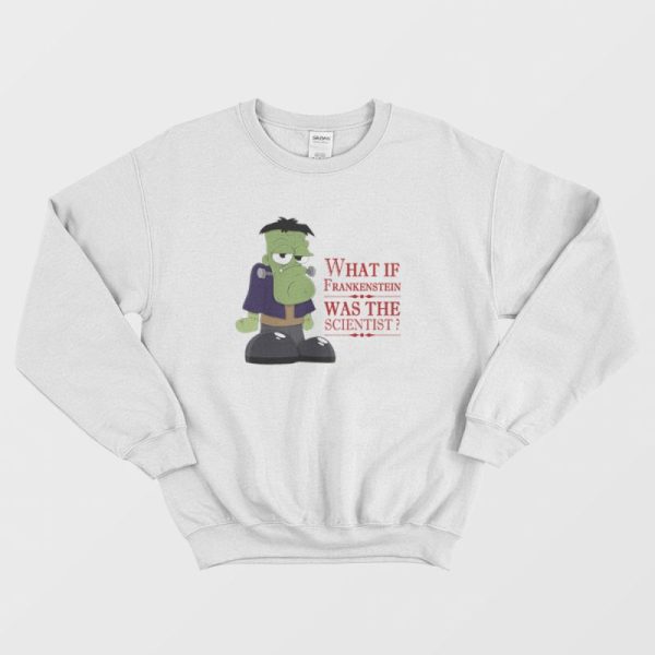 What If Frankenstein Was The Scientist Sweatshirt