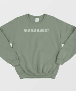 What That Beard Do Sweatshirt 3 What That Beard Do Sweatshirt 4
