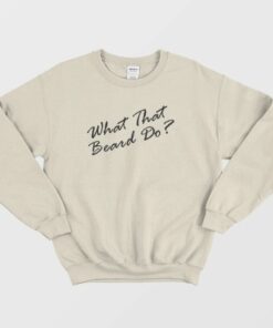 What That Beard Do Trend Sweatshirt 1
