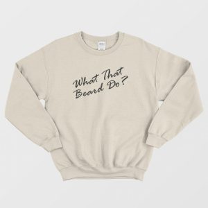 What That Beard Do Trend Sweatshirt