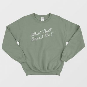 What That Beard Do Trend Sweatshirt