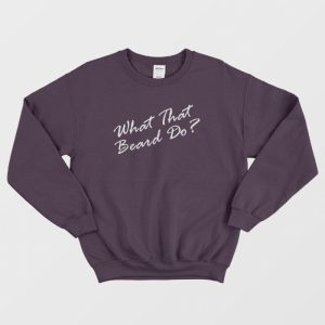 What That Beard Do Trend Sweatshirt 3