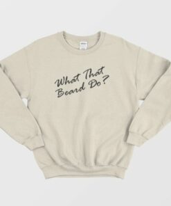 What That Beard Do Trend Sweatshirt 4