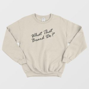 What That Beard Do Trend Sweatshirt 4