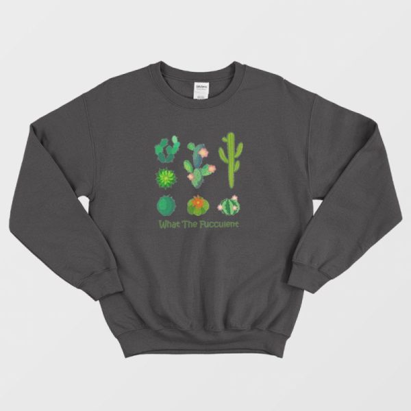 What The Fucculent Cactus Sweatshirt