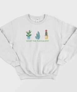 What The Fucculent Sweatshirt 2