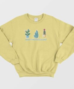What The Fucculent Sweatshirt 4