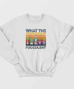 What The Fucculent Vintage Sweatshirt 2 What The Fucculent Vintage Sweatshirt 3