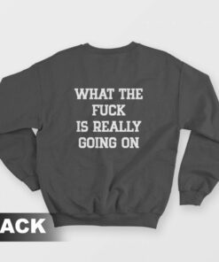What The Fuck Is Really Going On Sweatshirt 1