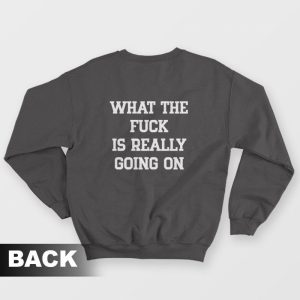 What The Fuck Is Really Going On Sweatshirt