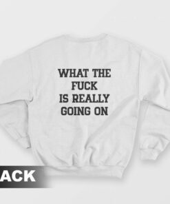 What The Fuck Is Really Going On Sweatshirt 2
