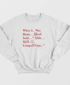 When I Was Born Devil Said Ohh Shit Competition Sweatshirt 1