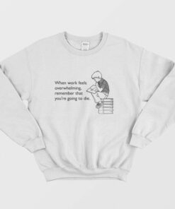 When Work Feels Overwhelming Remember That Youre Going To Die Sweatshirt 3
