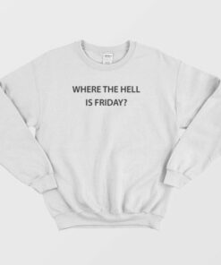 Where The Hell Is Friday Sweatshirt 2 Where The Hell Is Friday Sweatshirt 3