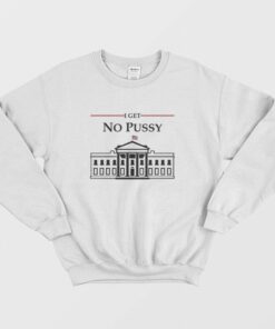 White House I Get No Pussy Sweatshirt 3