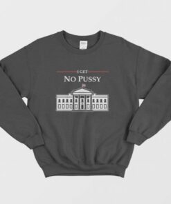White House I Get No Pussy Sweatshirt 4