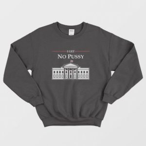 White House I Get No Pussy Sweatshirt 4