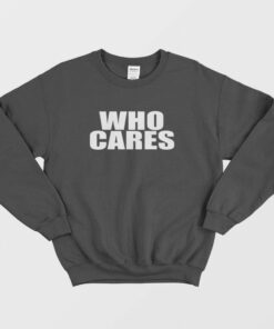 Who Cares Funny Sweatshirt 1