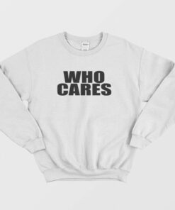 Who Cares Funny Sweatshirt 2