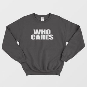 Who Cares Funny Sweatshirt 3